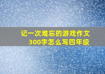 记一次难忘的游戏作文300字怎么写四年级