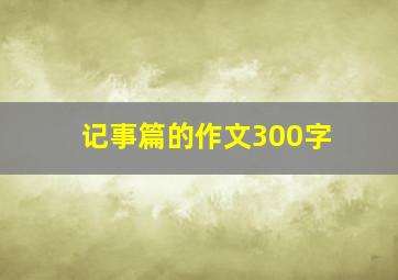 记事篇的作文300字