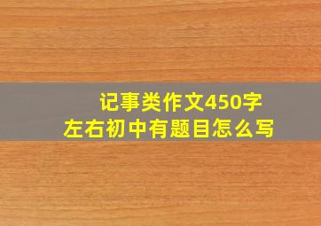 记事类作文450字左右初中有题目怎么写