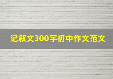 记叙文300字初中作文范文