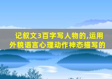 记叙文3百字写人物的,运用外貌语言心理动作神态描写的