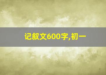 记叙文600字,初一