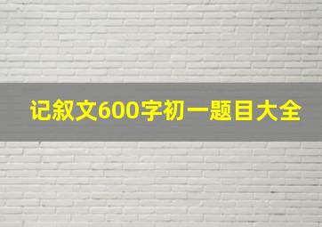 记叙文600字初一题目大全