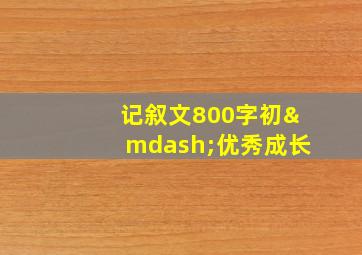 记叙文800字初—优秀成长