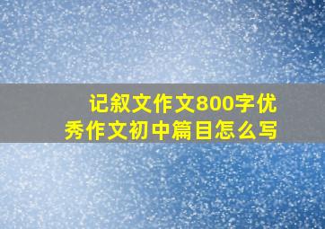 记叙文作文800字优秀作文初中篇目怎么写