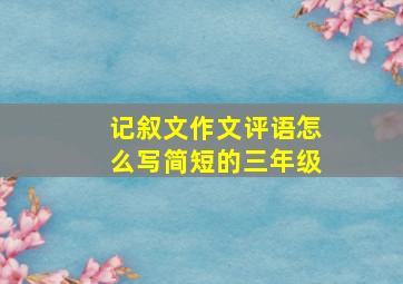 记叙文作文评语怎么写简短的三年级