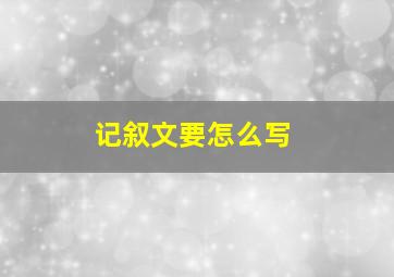 记叙文要怎么写