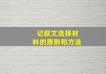 记叙文选择材料的原则和方法