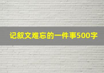 记叙文难忘的一件事500字