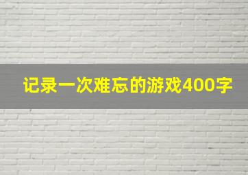 记录一次难忘的游戏400字