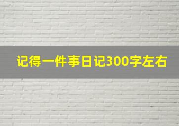 记得一件事日记300字左右