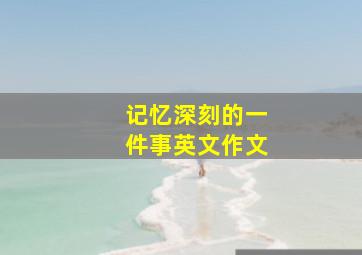 记忆深刻的一件事英文作文