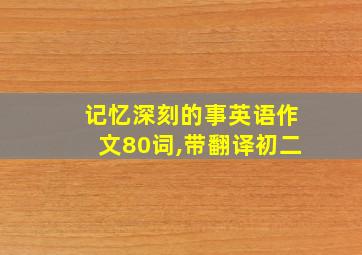 记忆深刻的事英语作文80词,带翻译初二