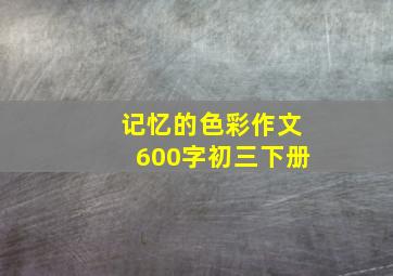 记忆的色彩作文600字初三下册