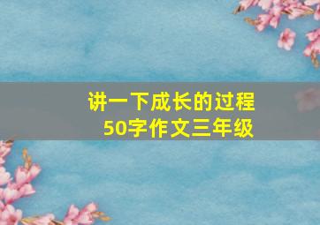 讲一下成长的过程50字作文三年级