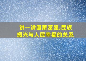 讲一讲国家富强,民族振兴与人民幸福的关系