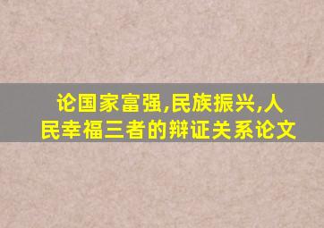 论国家富强,民族振兴,人民幸福三者的辩证关系论文