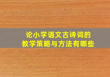 论小学语文古诗词的教学策略与方法有哪些