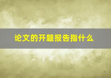 论文的开题报告指什么