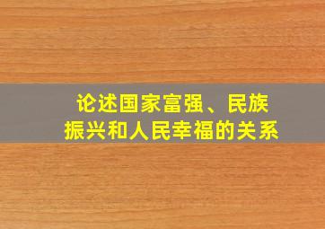 论述国家富强、民族振兴和人民幸福的关系