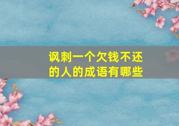 讽刺一个欠钱不还的人的成语有哪些