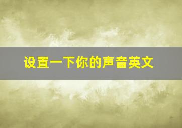 设置一下你的声音英文