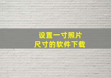 设置一寸照片尺寸的软件下载