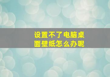 设置不了电脑桌面壁纸怎么办呢