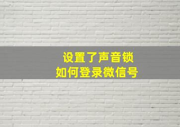 设置了声音锁如何登录微信号