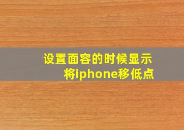 设置面容的时候显示将iphone移低点