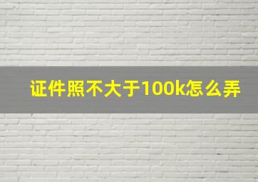 证件照不大于100k怎么弄