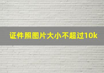 证件照图片大小不超过10k