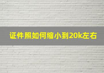 证件照如何缩小到20k左右