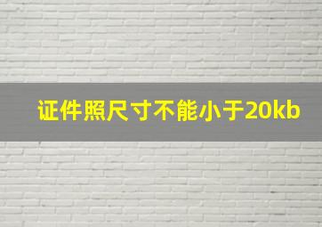 证件照尺寸不能小于20kb