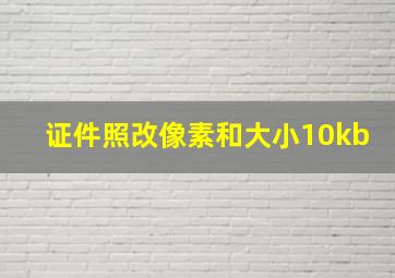 证件照改像素和大小10kb