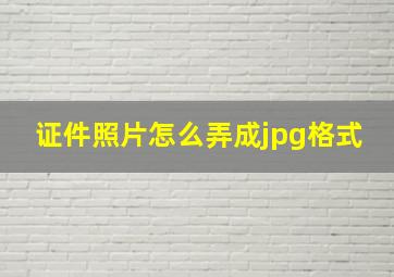 证件照片怎么弄成jpg格式