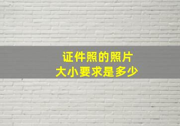 证件照的照片大小要求是多少