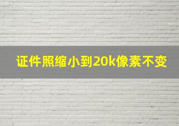 证件照缩小到20k像素不变