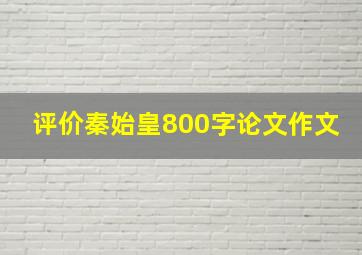 评价秦始皇800字论文作文