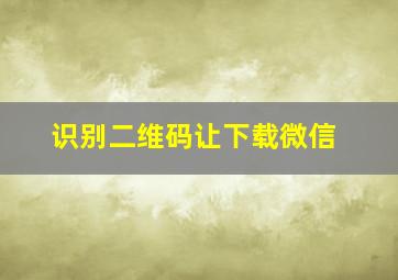 识别二维码让下载微信