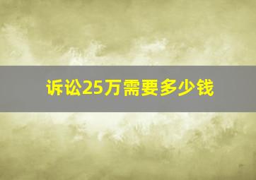 诉讼25万需要多少钱