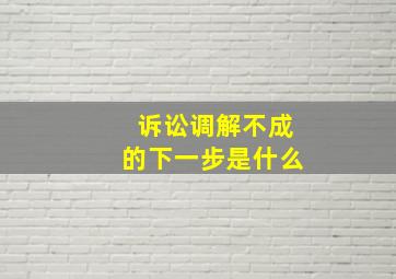 诉讼调解不成的下一步是什么