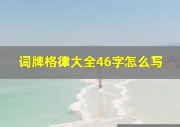 词牌格律大全46字怎么写