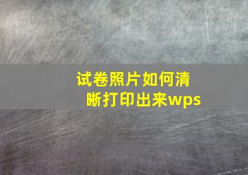 试卷照片如何清晰打印出来wps