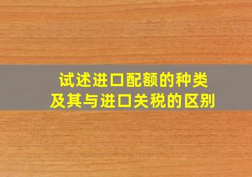 试述进口配额的种类及其与进口关税的区别