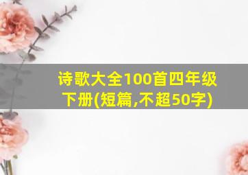 诗歌大全100首四年级下册(短篇,不超50字)