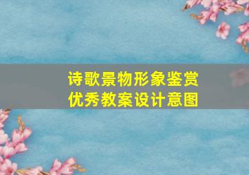 诗歌景物形象鉴赏优秀教案设计意图