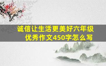 诚信让生活更美好六年级优秀作文450字怎么写