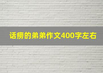 话痨的弟弟作文400字左右