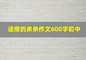 话痨的弟弟作文600字初中